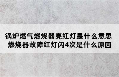 锅炉燃气燃烧器亮红灯是什么意思 燃烧器故障红灯闪4次是什么原因